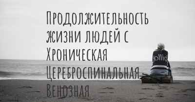 Продолжительность жизни людей с Хроническая Цереброспинальная Венозная Недостаточность