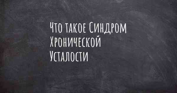 Что такое Синдром Хронической Усталости