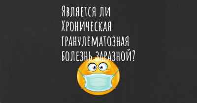 Является ли Хроническая гранулематозная болезнь заразной?