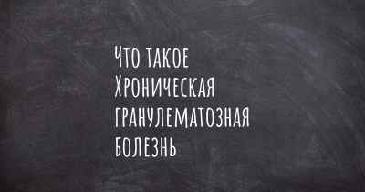 Что такое Хроническая гранулематозная болезнь