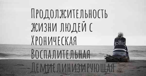 Продолжительность жизни людей с Хроническая Воспалительная Демиелинизирующая Полинейропатия