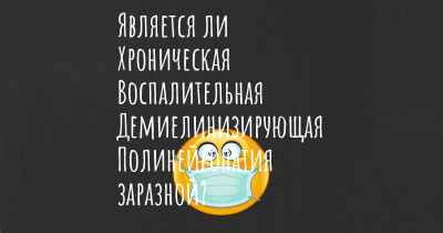 Является ли Хроническая Воспалительная Демиелинизирующая Полинейропатия заразной?