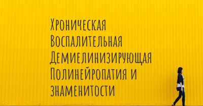 Хроническая Воспалительная Демиелинизирующая Полинейропатия и знаменитости