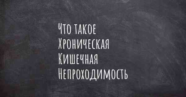 Что такое Хроническая Кишечная Непроходимость