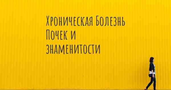 Хроническая Болезнь Почек и знаменитости