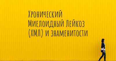 Хронический Миелоидный Лейкоз (ХМЛ) и знаменитости