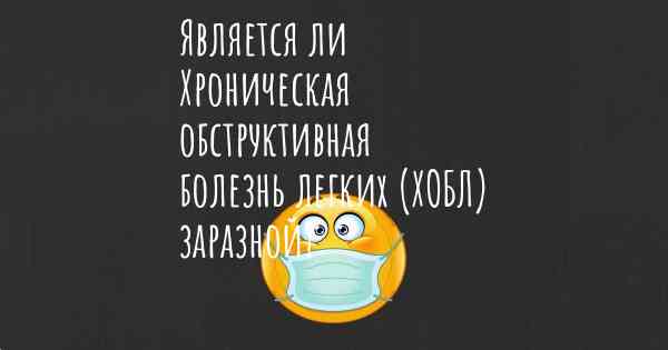 Является ли Хроническая обструктивная болезнь легких (ХОБЛ) заразной?