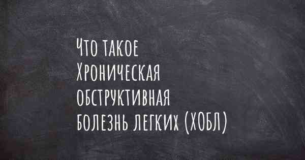 Что такое Хроническая обструктивная болезнь легких (ХОБЛ)