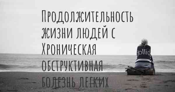 Продолжительность жизни людей с Хроническая обструктивная болезнь легких (ХОБЛ)