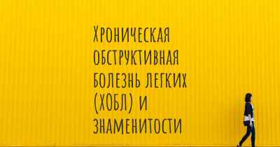 Хроническая обструктивная болезнь легких (ХОБЛ) и знаменитости