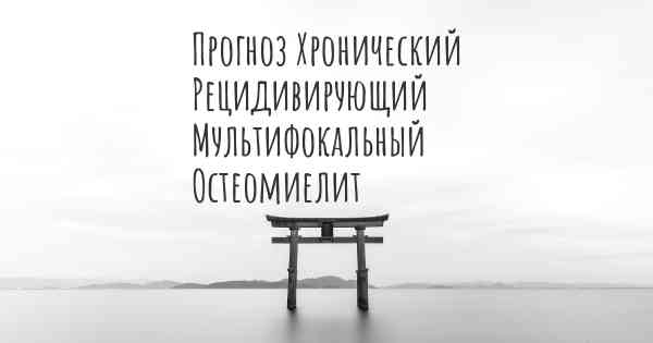 Прогноз Хронический Рецидивирующий Мультифокальный Остеомиелит