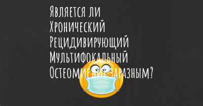 Является ли Хронический Рецидивирующий Мультифокальный Остеомиелит заразным?