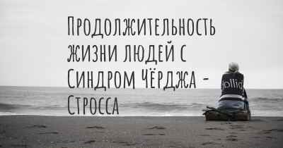 Продолжительность жизни людей с Синдром Чёрджа - Стросса