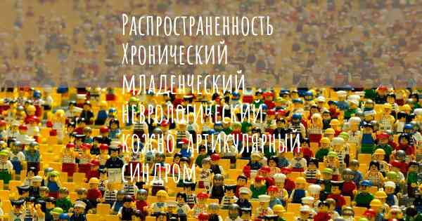 Распространенность Хронический младенческий неврологический кожно-артикулярный синдром