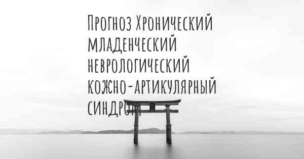 Прогноз Хронический младенческий неврологический кожно-артикулярный синдром