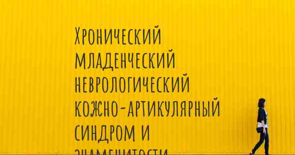 Хронический младенческий неврологический кожно-артикулярный синдром и знаменитости