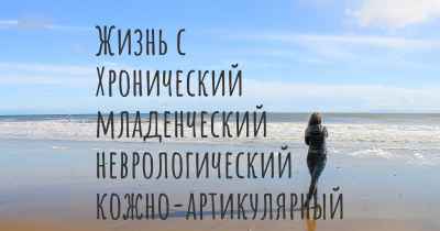 Жизнь с Хронический младенческий неврологический кожно-артикулярный синдром