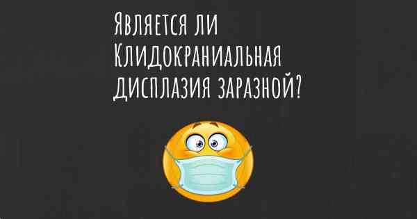 Является ли Клидокраниальная дисплазия заразной?