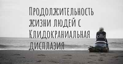 Продолжительность жизни людей с Клидокраниальная дисплазия