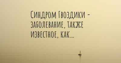 Синдром Гвоздики - заболевание, также известное, как…