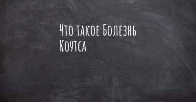 Что такое Болезнь Коутса