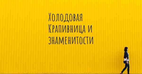 Холодовая Крапивница и знаменитости