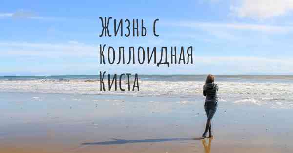 Жизнь с Коллоидная Киста