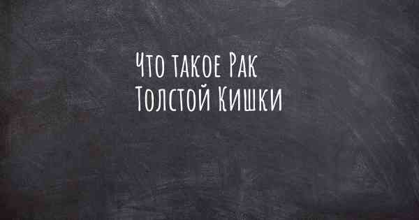 Что такое Рак Толстой Кишки