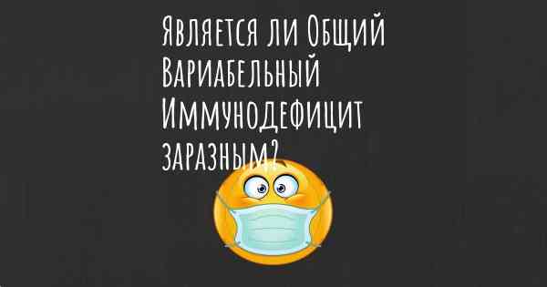 Является ли Общий Вариабельный Иммунодефицит заразным?