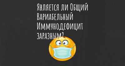 Является ли Общий Вариабельный Иммунодефицит заразным?