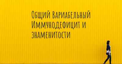 Общий Вариабельный Иммунодефицит и знаменитости