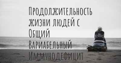 Продолжительность жизни людей с Общий Вариабельный Иммунодефицит