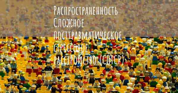 Распространенность Сложное посттравматическое стрессовое расстройство (СПТСР)