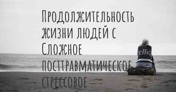 Продолжительность жизни людей с Сложное посттравматическое стрессовое расстройство (СПТСР)