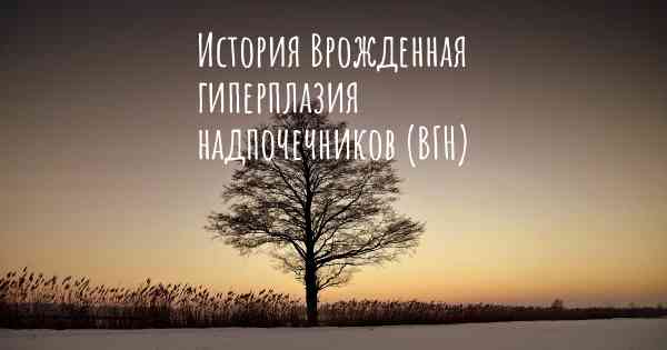 История Врожденная гиперплазия надпочечников (ВГН)