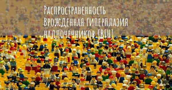 Распространенность Врожденная гиперплазия надпочечников (ВГН)