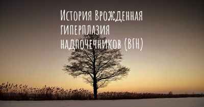 История Врожденная гиперплазия надпочечников (ВГН)