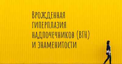 Врожденная гиперплазия надпочечников (ВГН) и знаменитости