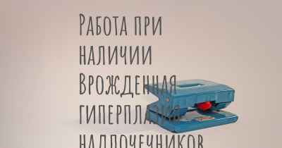 Работа при наличии Врожденная гиперплазия надпочечников (ВГН)