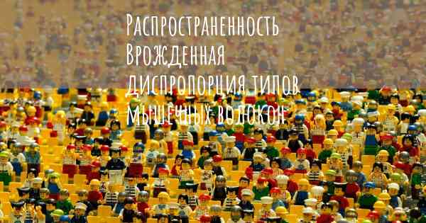 Распространенность Врожденная диспропорция типов мышечных волокон