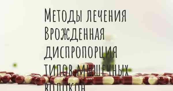 Методы лечения Врожденная диспропорция типов мышечных волокон