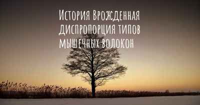 История Врожденная диспропорция типов мышечных волокон