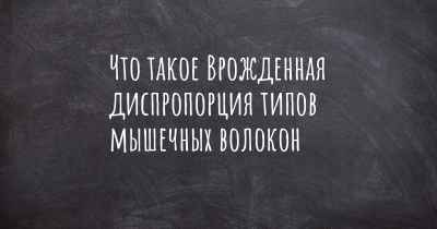 Что такое Врожденная диспропорция типов мышечных волокон