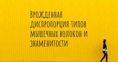 Врожденная диспропорция типов мышечных волокон и знаменитости