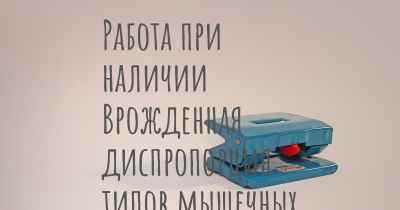 Работа при наличии Врожденная диспропорция типов мышечных волокон