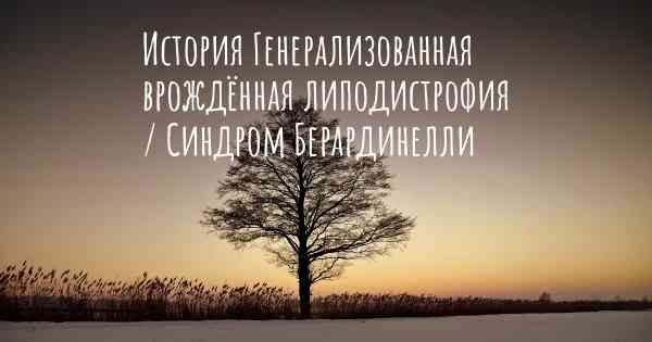 История Генерализованная врождённая липодистрофия / Синдром Берардинелли