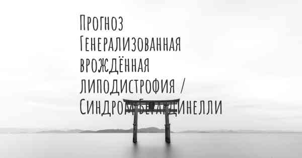 Прогноз Генерализованная врождённая липодистрофия / Синдром Берардинелли