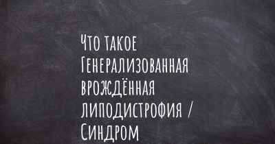 Что такое Генерализованная врождённая липодистрофия / Синдром Берардинелли