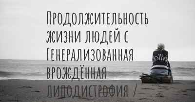 Продолжительность жизни людей с Генерализованная врождённая липодистрофия / Синдром Берардинелли