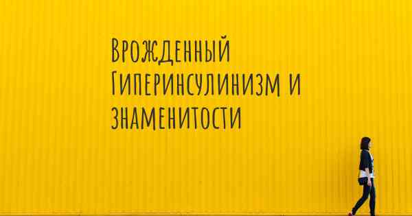 Врожденный Гиперинсулинизм и знаменитости